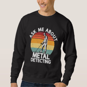 Ask Me About Metal Detecting Treasure Hunting Dete Sweatshirt