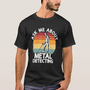 Ask Me About Metal Detecting Treasure Hunting Dete T-Shirt