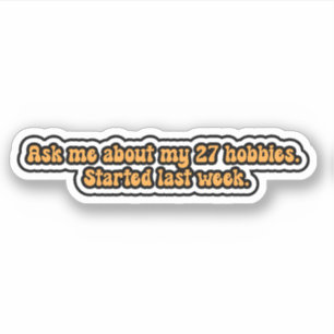 Ask me about my 27 hobbies. Started last week. Sticker
