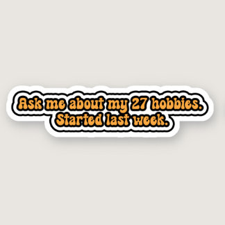 Ask me about my 27 hobbies. Started last week. Sticker