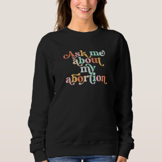 Ask Me About My Abortion Reproductive Rights Pro C Sweatshirt