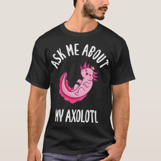 Ask Me About My Axolotl T-Shirt