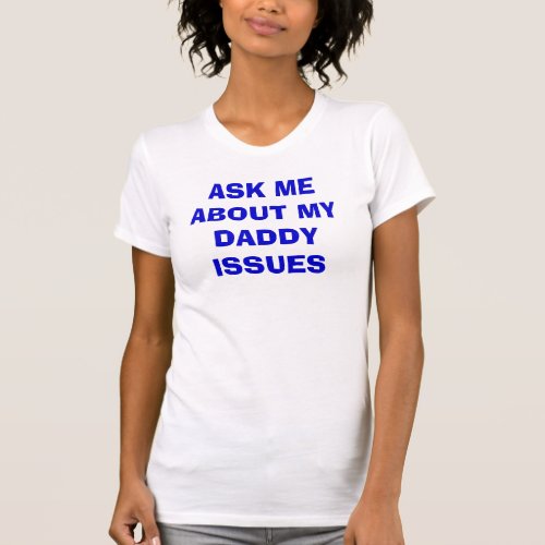 ASK ME ABOUT MY DADDY ISSUES T_Shirt