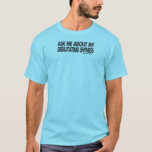 Ask Me About My Debilitating Shyness _ Black Text T_Shirt