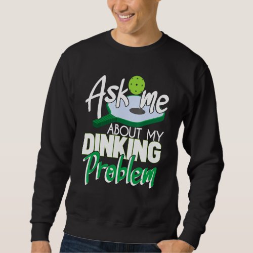 Ask Me About My Dinking Problem Funny Pickleball P Sweatshirt