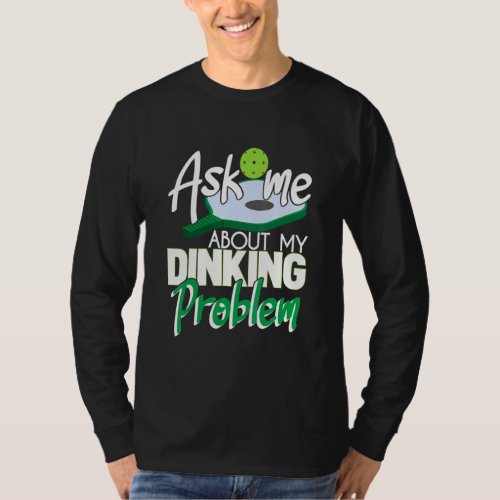 Ask Me About My Dinking Problem Funny Pickleball P T_Shirt