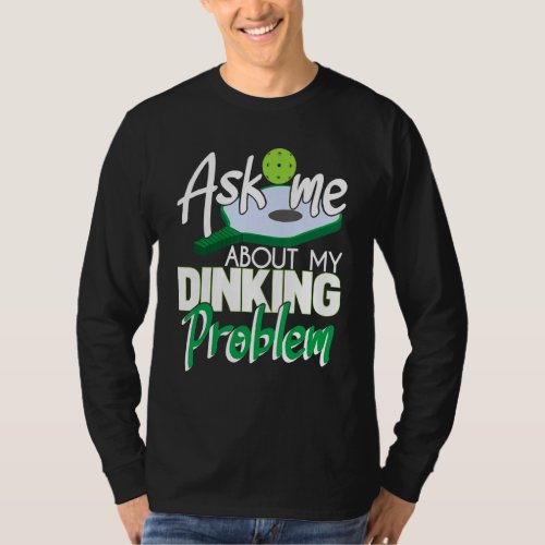 Ask Me About My Dinking Problem Funny Pickleball P T_Shirt
