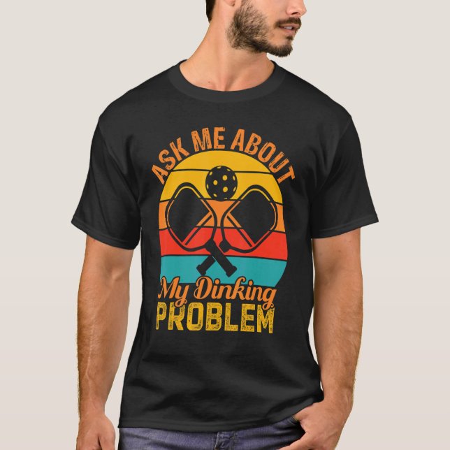 Ask Me About My Dinking Problem T-Shirt (Front)