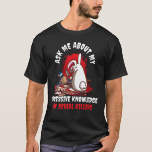 Ask Me About My Excessive Knowledge Of Serial Kill T-Shirt