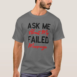 Ask Me About My Failed Marriage - Funny Falied Mar T-Shirt