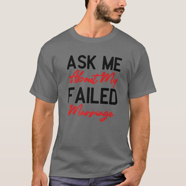 Ask Me About My Failed Marriage - Funny Falied Mar T-Shirt (Front)