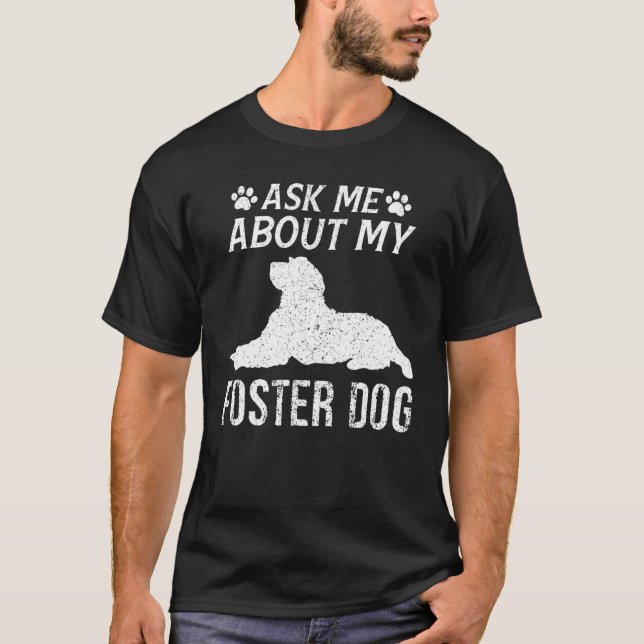 Ask Me About My Foster Dog   Dogs T-Shirt (Front)