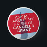 "Ask Me About My Friend's Canceled Grant" button<br><div class="desc">"Ask Me About My Friend's Canceled Grant" button
Was your friend's grant terminated? Let the world know with this button,  which is sure to spark important conversations. All proceeds will be donated to the Trans Youth Equality Foundation.</div>