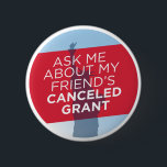 "Ask Me About My Friend's Canceled Grant" button<br><div class="desc">"Ask Me About My Friend's Canceled Grant" button
Was your friend's grant terminated? Let the world know with this button,  which is sure to spark important conversations. All proceeds will be donated to the Trans Youth Equality Foundation.</div>