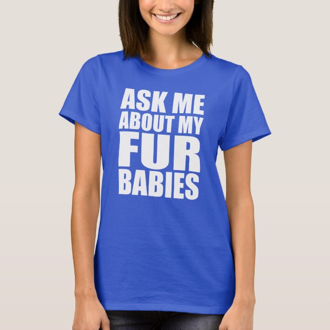 Ask Me About My Fur Babies T-Shirt (Front)