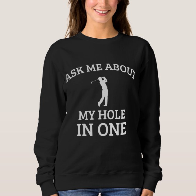 Ask Me about my hole in One funny golf quote Sweatshirt (Front)