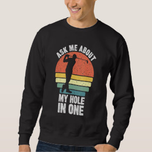 Ask Me About My Hole In One Golfing Dads Golfs The Sweatshirt
