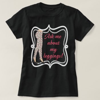 Ask Me About My Leggings With Contact Info On Back T-shirt by hkimbrell at Zazzle
