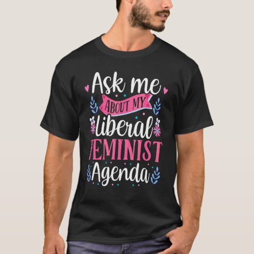 Ask Me About My Liberal Feminist Agenda Female Fem T_Shirt