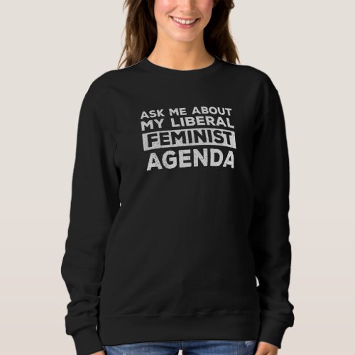 Ask Me About My Liberal Feminist Agenda Feminism   Sweatshirt