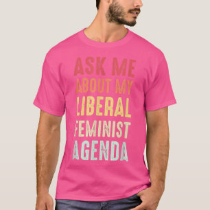 Ask Me About My Liberal Feminist Agenda T-Shirt