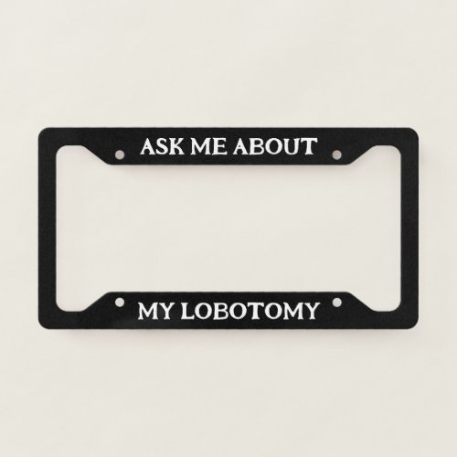 Ask Me About My Lobotomy Black Funny License Plate Frame