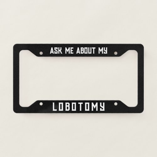 Ask me about my lobotomy funny  license plate frame