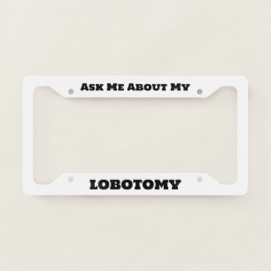 Ask Me About My Lobotomy License Plate Frame