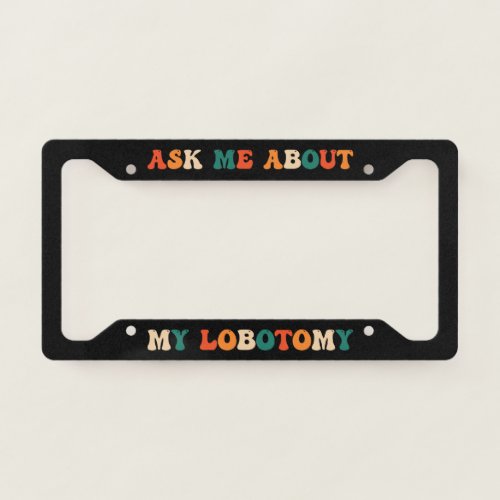 Ask Me About My Lobotomy Retro Funny License Plate Frame