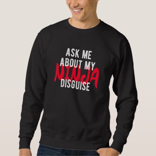 Ask Me About My Ninja Disguise 3 Sweatshirt