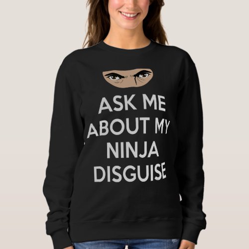 Ask Me About My Ninja Disguise  Graphic Humor Japa Sweatshirt