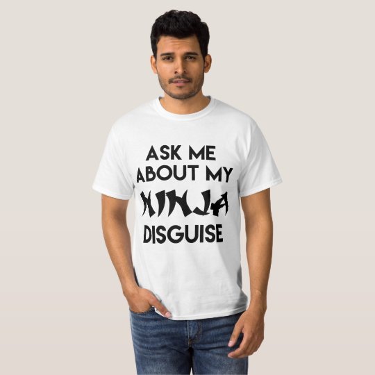ASK ME ABOUT MY NINJA DISGUISE T-Shirt | Zazzle.com