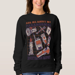 Ask me about my paranormal investigation equipment sweatshirt