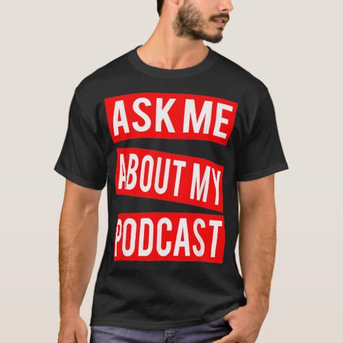 Ask Me About My Podcast  Podcaster Podcasting T_Shirt