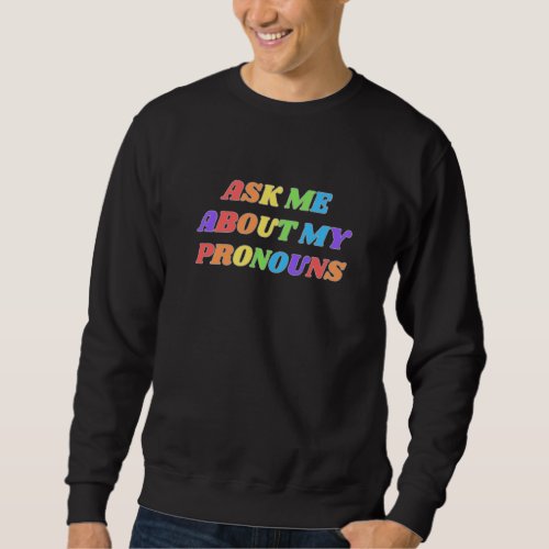 Ask Me About My Pronouns LGBTQ Gay Bi Trans Nonbin Sweatshirt