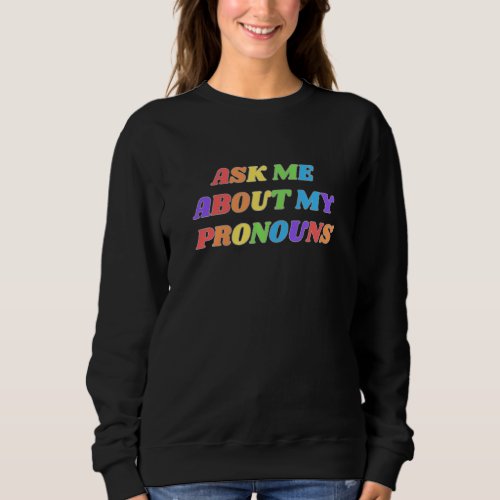 Ask Me About My Pronouns LGBTQ Gay Bi Trans Nonbin Sweatshirt