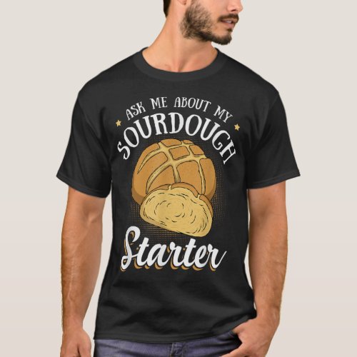 Ask Me About My Sourdough Starter Funny Bread Bake T_Shirt