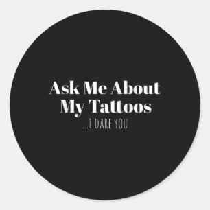Ask Me About My Tattoos I Dare You Funny Ink Classic Round Sticker