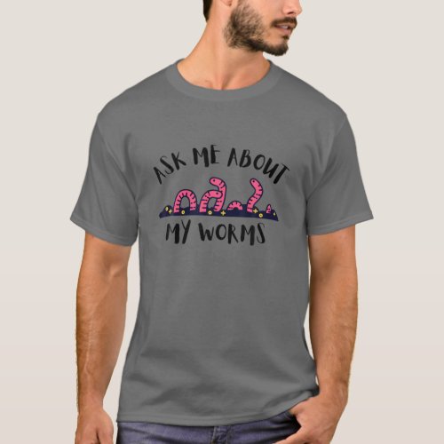 Ask Me About My Worms Worm Farmer Composting Vermi T_Shirt