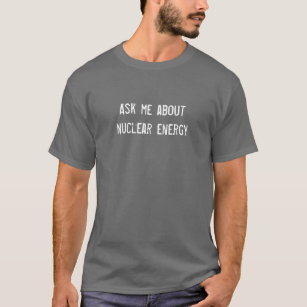 Ask me about nuclear energy T-Shirt