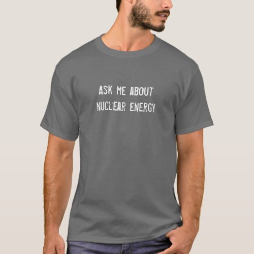Ask me about nuclear energy T_Shirt