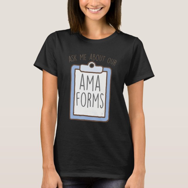 Ask Me About Our AMA Forms, Funny Emergency Room N T-Shirt (Front)