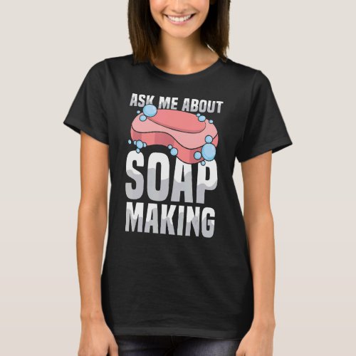Ask me about soap making Quote for a Soap Making T_Shirt