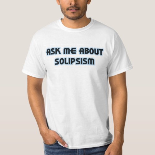 Ask Me About Solipsism T_Shirt