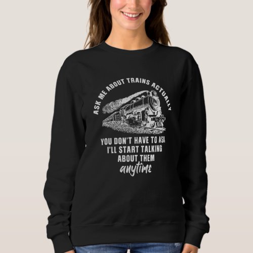 Ask Me About Trains actually You Dont Have To Ask Sweatshirt