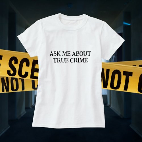 Ask me about true crime  T_Shirt