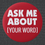 Ask Me About with custom word on red Button<br><div class="desc">Ask Me About button with your custom word in white on red background to stand out. For staff or salespeople to wear at event or tradeshow. Bright color stands out to Attention getting bright color.</div>