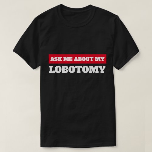 ASK ME ABUT MY LOBOTOMY T_Shirt