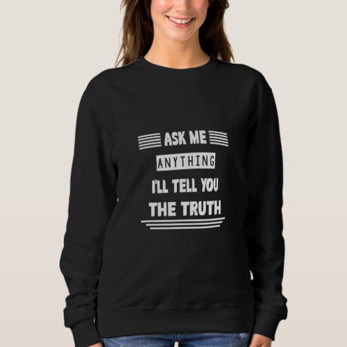 Ask Me Anything Iu2019ll Tell You Truth  Humor Say Sweatshirt