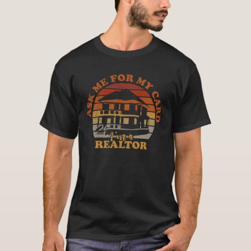 Ask Me for My Card I am Realtor Rent Broker Home D T_Shirt
